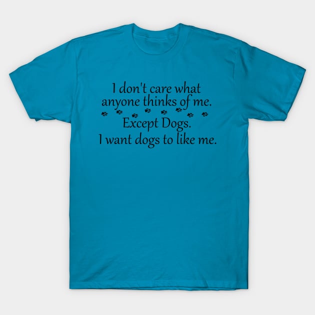 I Don't Care What Anyone Thinks of Me. Except Dogs T-Shirt by SasiDesign